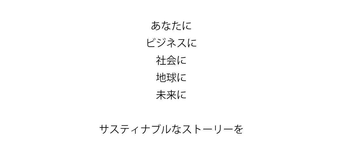あなたに ビジネスに 社会に 地球に 未来に サスティナブルなストーリーを